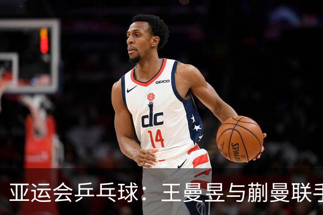 亚运会乒乓球：王曼昱与蒯曼联手逆转，半决赛中强势领先！