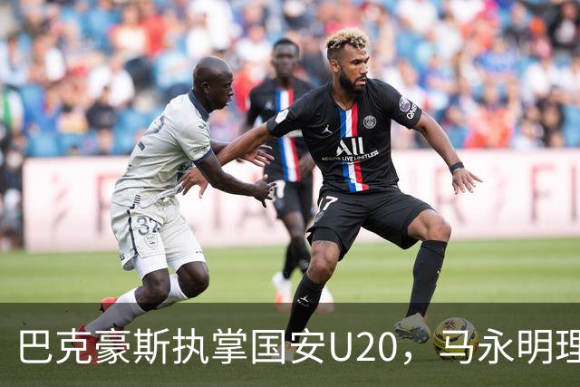 巴克豪斯执掌国安U20，马永明理念助力青训发展