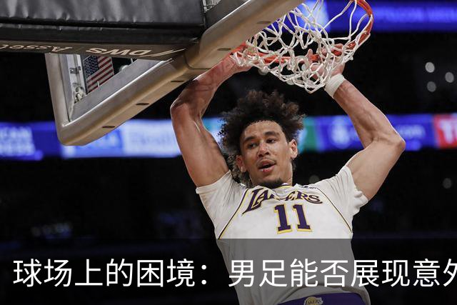 球场上的困境：男足能否展现意外之光？